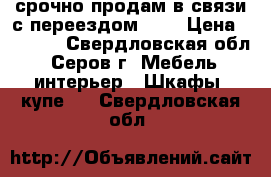 срочно продам в связи с переездом!!!! › Цена ­ 4 500 - Свердловская обл., Серов г. Мебель, интерьер » Шкафы, купе   . Свердловская обл.